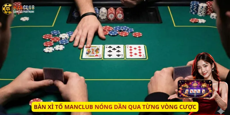Bàn Xì Tố Manclub nóng dần qua từng vòng cược