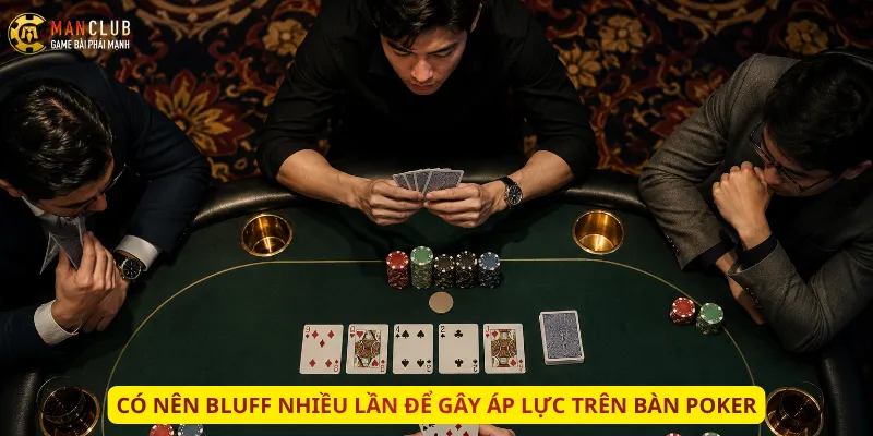 Có nên Bluff nhiều lần để gây áp lực trên bàn Poker