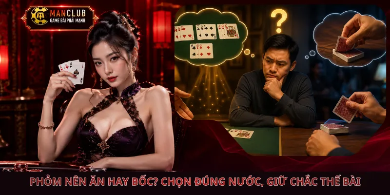 Phỏm Nên Ăn Hay Bốc? Chọn Đúng Nước, Giữ Chắc Thế Bài