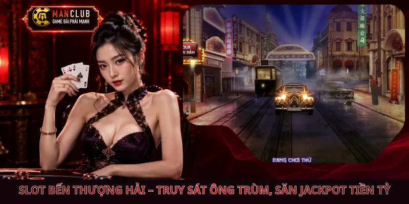 Slot Bến Thượng Hải – Truy Sát Ông Trùm, Săn Jackpot Tiền Tỷ