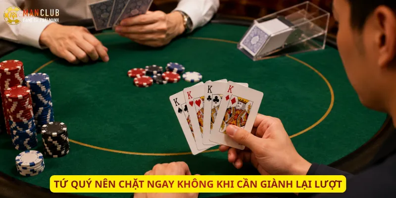 Tứ quý nên chặt ngay không khi cần giành lại lượt