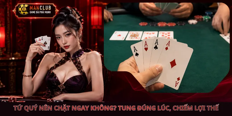 Tứ Quý Nên Chặt Ngay Không? Tung Đúng Lúc, Chiếm Lợi Thế