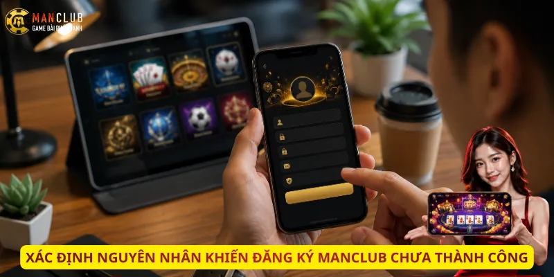 Xác định nguyên nhân khiến đăng ký Manclub chưa thành công
